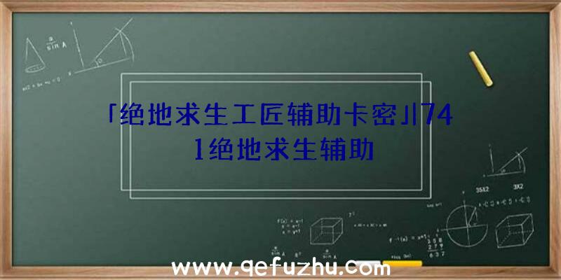 「绝地求生工匠辅助卡密」|741绝地求生辅助